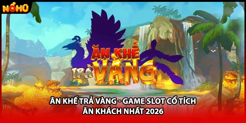 Ăn Khế Trả Vàng - Game Slot Cổ Tích Ăn Khách Nhất 2026