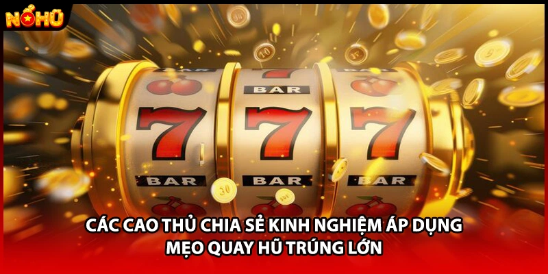 Các cao thủ chia sẻ kinh nghiệm áp dụng mẹo quay hũ trúng lớn