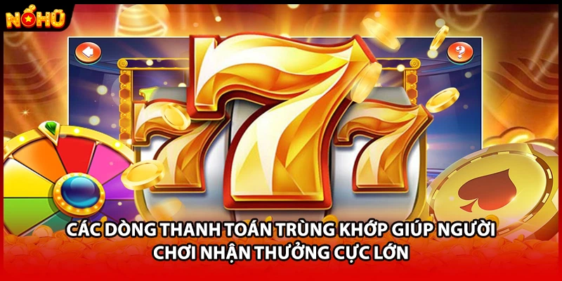 Các dòng thanh toán trùng khớp giúp người chơi nhận thưởng cực lớn