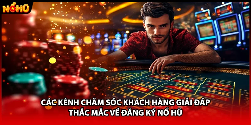 Các kênh chăm sóc khách hàng giải đáp thắc mắc về đăng ký Nổ Hũ