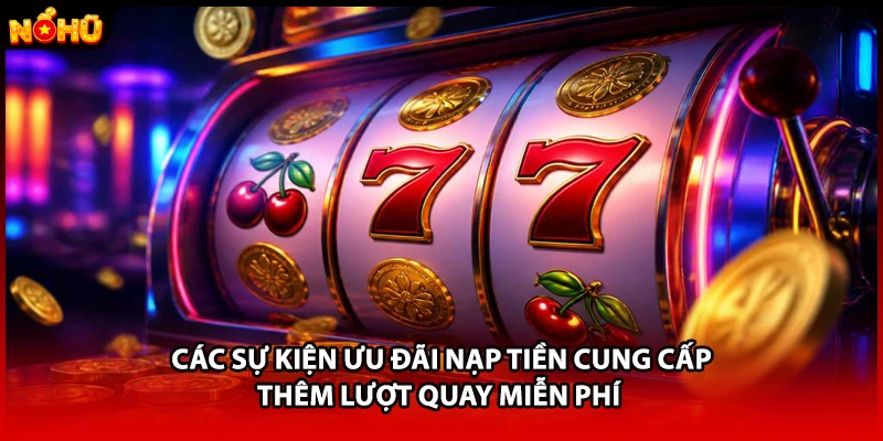 Các sự kiện ưu đãi nạp tiền cung cấp thêm lượt quay miễn phí 