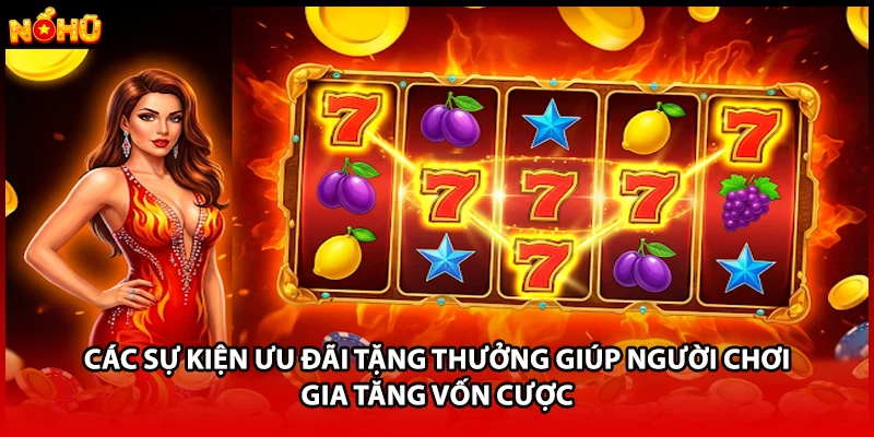 Các sự kiện ưu đãi tặng thưởng giúp người chơi gia tăng vốn cược