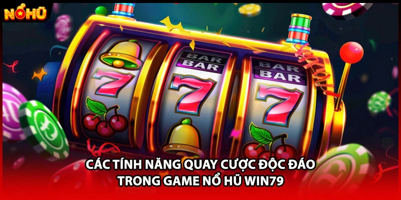 Các tính năng quay cược độc đáo trong game nổ hũ WIN79