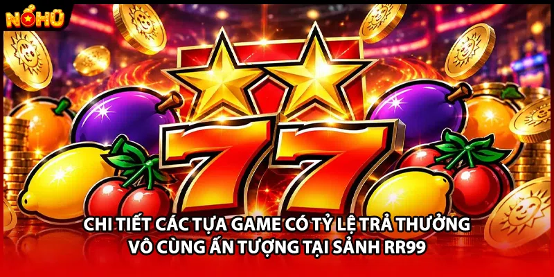 Chi tiết các tựa game có tỷ lệ trả thưởng vô cùng ấn tượng tại sảnh RR99