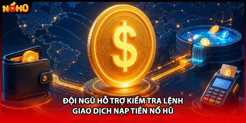Đội ngũ hỗ trợ kiểm tra lệnh giao dịch nạp tiền Nổ Hũ