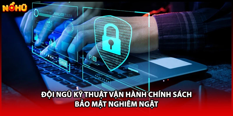 Đội ngũ kỹ thuật vận hành chính sách bảo mật nghiêm ngặt