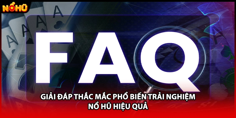 Giải đáp thắc mắc phổ biến trải nghiệm nổ hũ hiệu quả