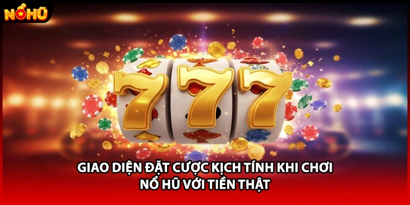 Giao diện đặt cược kịch tính khi chơi nổ hũ với tiền thật