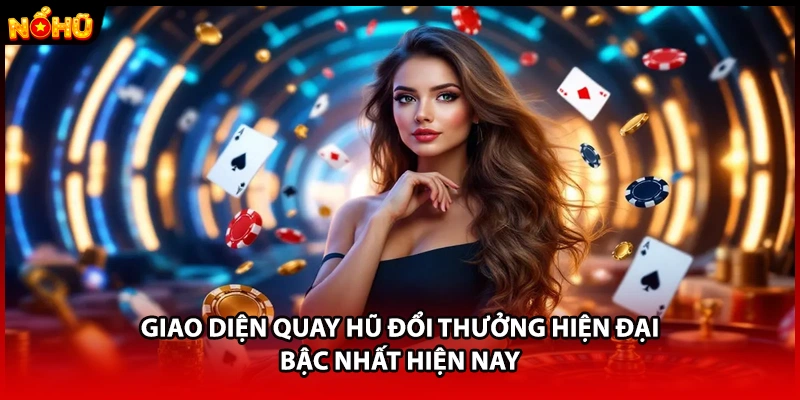 Giao diện quay hũ đổi thưởng hiện đại bậc nhất hiện nay