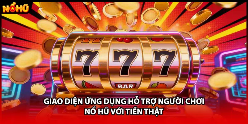 Giao diện ứng dụng hỗ trợ người chơi nổ hũ với tiền thật