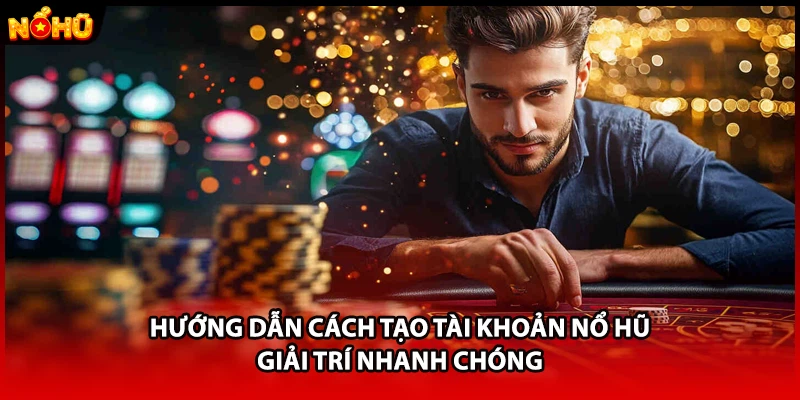 Hướng dẫn cách tạo tài khoản nổ hũ giải trí nhanh chóng