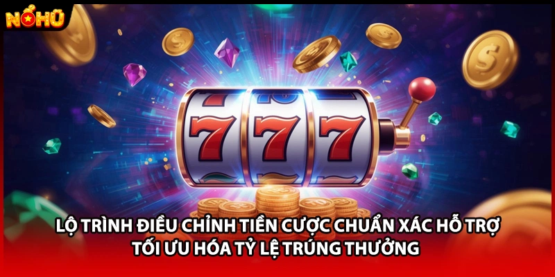 Lộ trình điều chỉnh tiền cược chuẩn xác hỗ trợ tối ưu hóa tỷ lệ trúng thưởng 