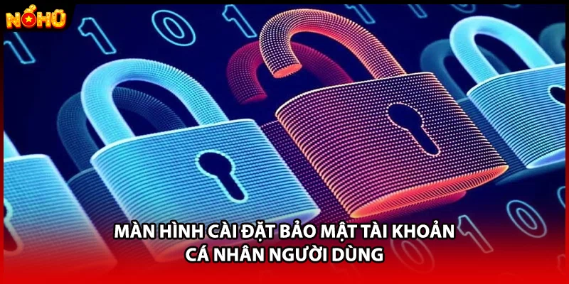 Màn hình cài đặt bảo mật tài khoản cá nhân người dùng
