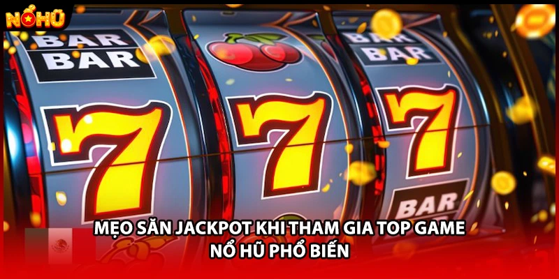 Mẹo săn Jackpot khi tham gia top game nổ hũ phổ biến