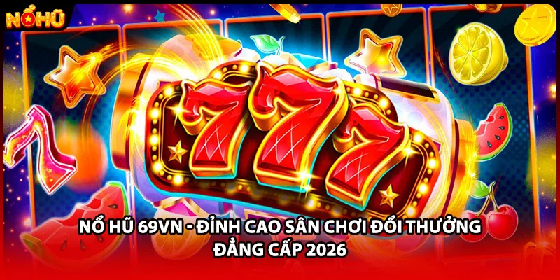 Nổ Hũ 69VN - Đỉnh Cao Sân Chơi Đổi Thưởng Đẳng Cấp 2026
