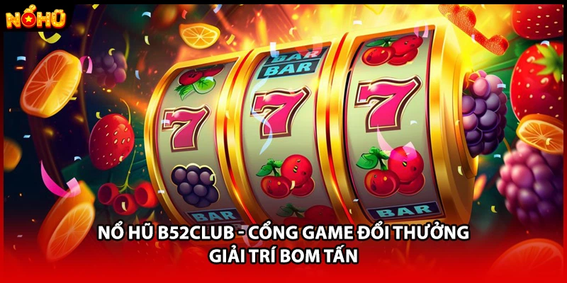 Nổ Hũ B52CLUB - Cổng Game Đổi Thưởng Giải Trí Bom Tấn