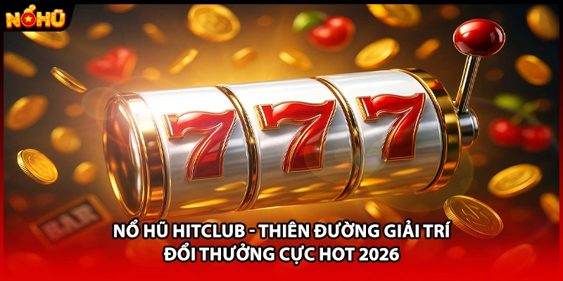 Nổ Hũ HITCLUB - Thiên Đường Giải Trí Đổi Thưởng Cực Hot 2026