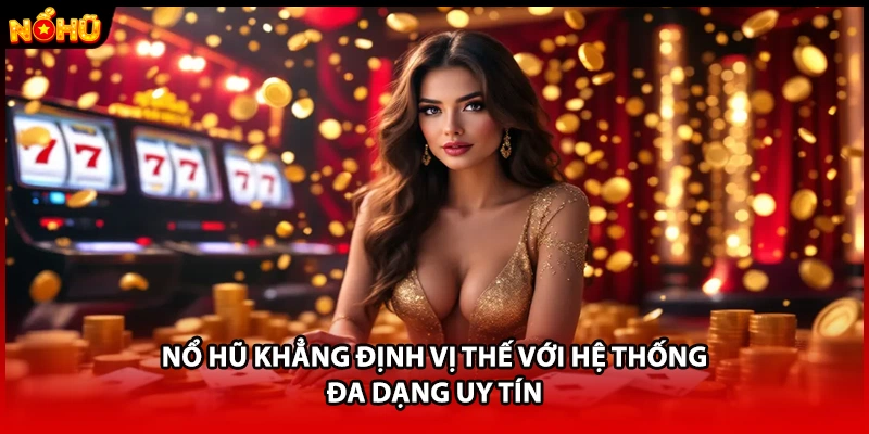 Nổ hũ khẳng định vị thế với hệ thống đa dạng uy tín