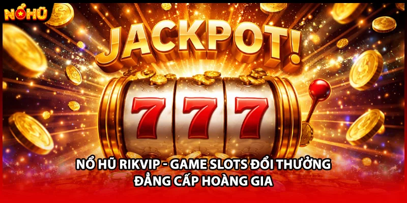 Nổ Hũ RIKVIP - Game Slots Đổi Thưởng Đẳng Cấp Hoàng Gia
