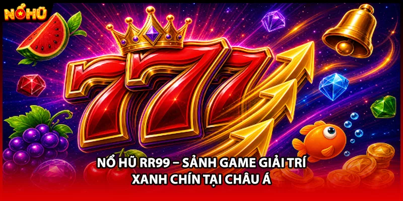 Nổ Hũ RR99 – Sảnh Game Giải Trí Xanh Chín Tại Châu Á