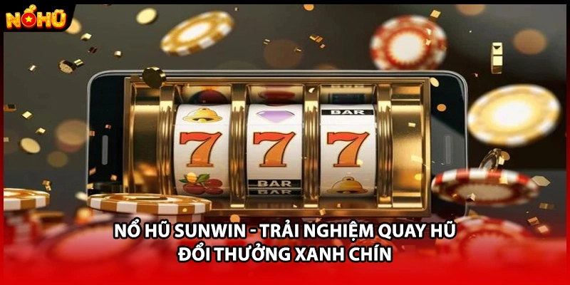 Nổ Hũ SUNWIN - Trải Nghiệm Quay Hũ Đổi Thưởng Xanh Chín