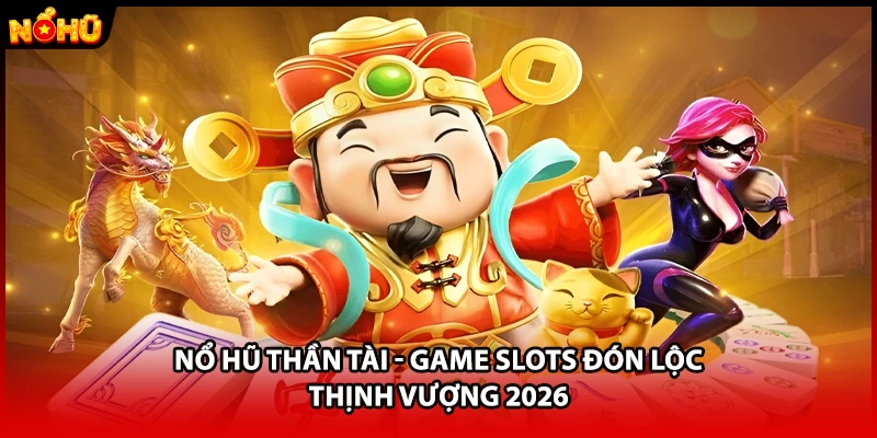 Nổ Hũ Thần Tài - Game Slots Đón Lộc Thịnh Vượng 2026
