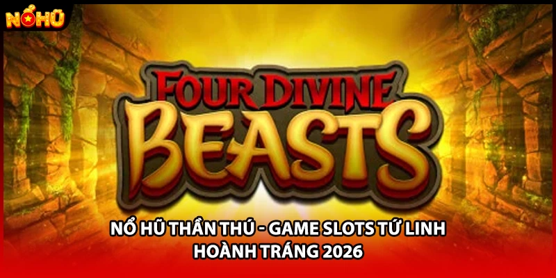 Nổ Hũ Thần Thú - Game Slots Tứ Linh Hoành Tráng 2026
