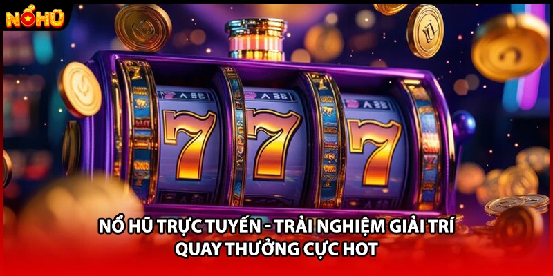 Nổ Hũ Trực Tuyến - Trải Nghiệm Giải Trí Quay Thưởng Cực Hot