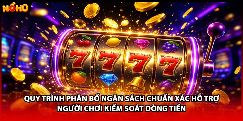 Quy trình phân bổ ngân sách chuẩn xác hỗ trợ người chơi kiểm soát dòng tiền 