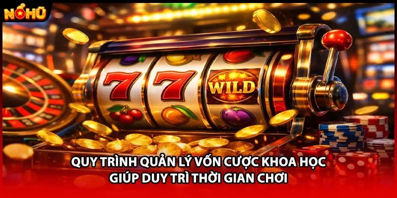 Quy trình quản lý vốn cược khoa học giúp duy trì thời gian chơi