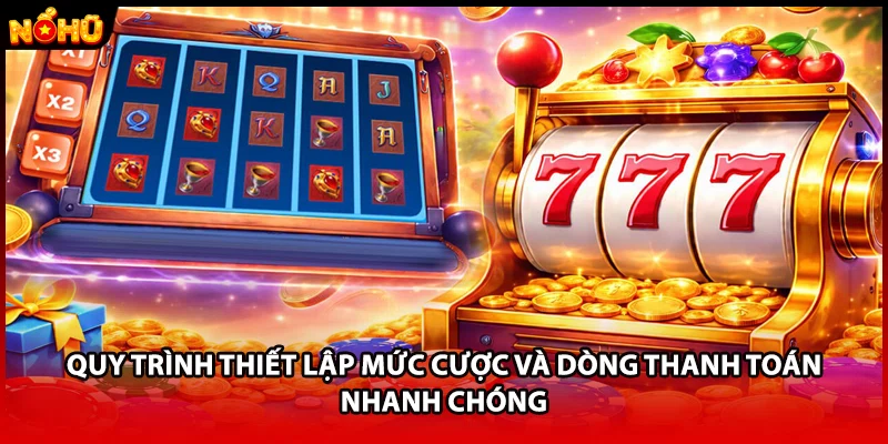 Quy trình thiết lập mức cược và dòng thanh toán nhanh chóng