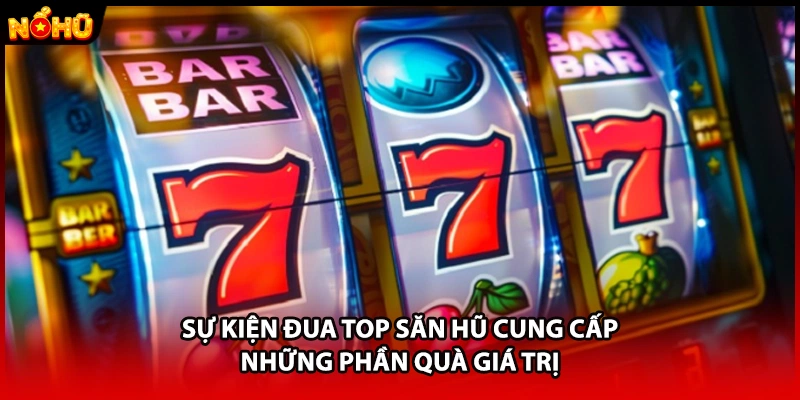 Sự kiện đua top săn hũ cung cấp những phần quà giá trị