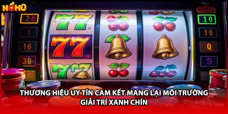 Thương hiệu uy tín cam kết mang lại môi trường giải trí xanh chín