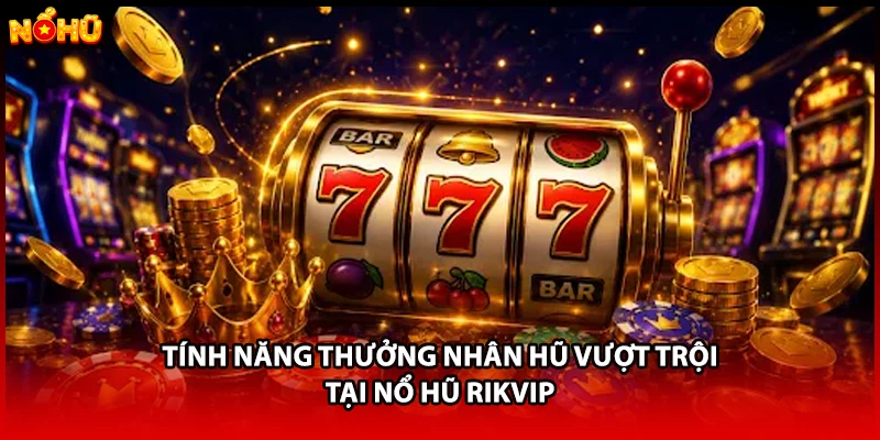 Tính năng thưởng nhân hũ vượt trội tại nổ hũ RIKVIP