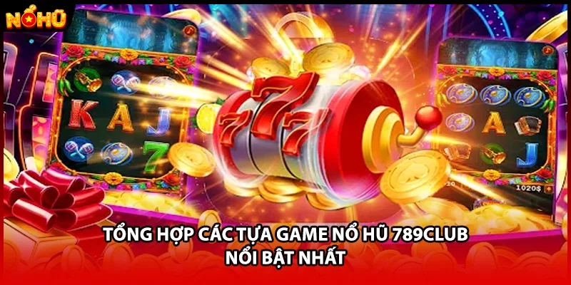 Tổng hợp các tựa game nổ hũ 789CLUB nổi bật nhất